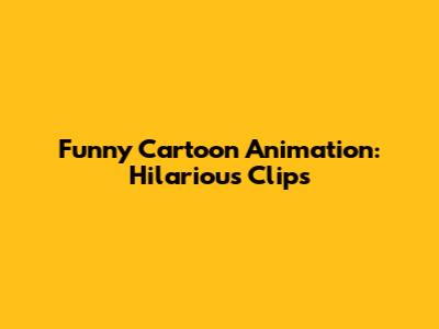 Funny Cartoon Animation: Hilarious Clips