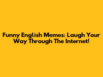 Funny English Memes: Laugh Your Way Through The Internet!