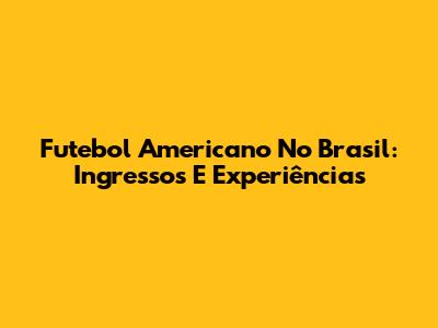 Futebol Americano No Brasil: Ingressos E Experiências