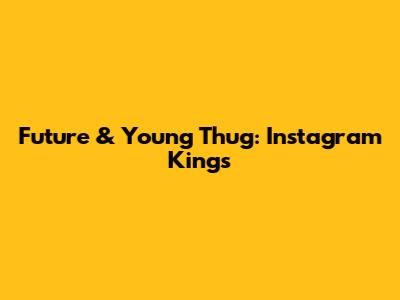 Future & Young Thug: Instagram Kings