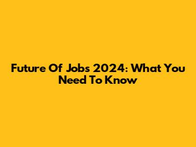 Future Of Jobs 2024: What You Need To Know