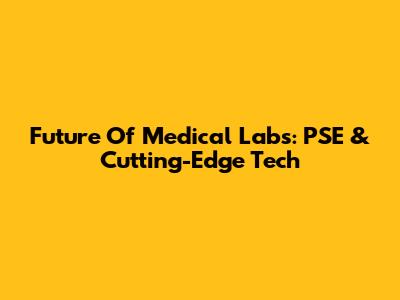 Future Of Medical Labs: PSE & Cutting-Edge Tech