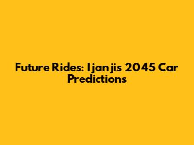 Future Rides: Ijanji's 2045 Car Predictions