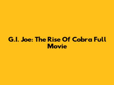 G.I. Joe: The Rise Of Cobra Full Movie
