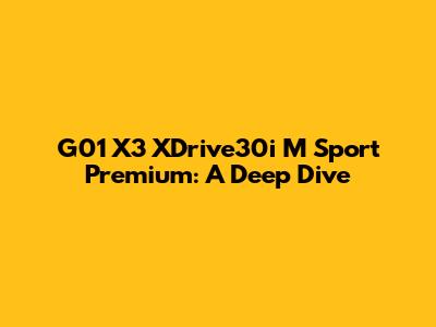 G01 X3 XDrive30i M Sport Premium: A Deep Dive