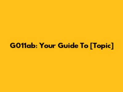 G011ab: Your Guide To [Topic]