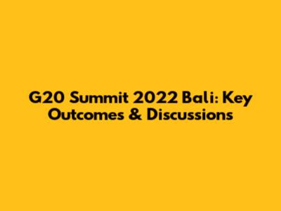 G20 Summit 2022 Bali: Key Outcomes & Discussions