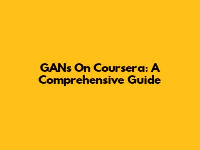 GANs On Coursera: A Comprehensive Guide