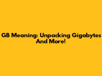 GB Meaning: Unpacking Gigabytes And More!