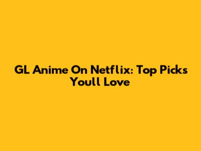 GL Anime On Netflix: Top Picks You'll Love