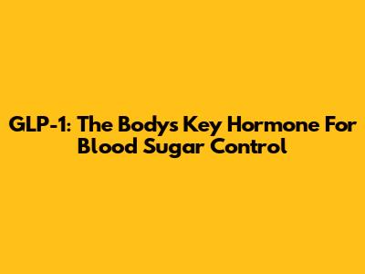 GLP-1: The Body's Key Hormone For Blood Sugar Control