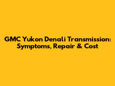 GMC Yukon Denali Transmission: Symptoms, Repair & Cost
