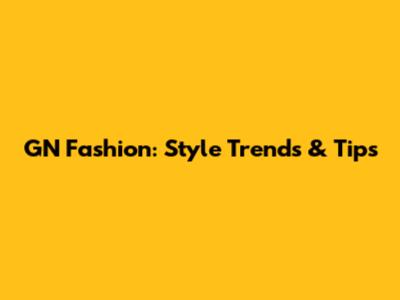GN Fashion: Style Trends & Tips