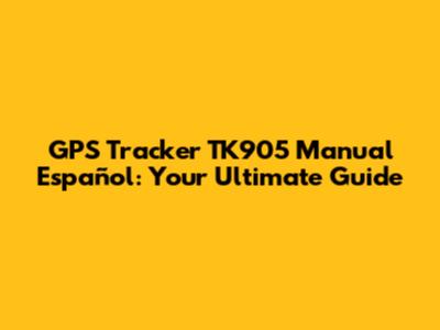 GPS Tracker TK905 Manual Español: Your Ultimate Guide