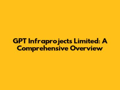 GPT Infraprojects Limited: A Comprehensive Overview