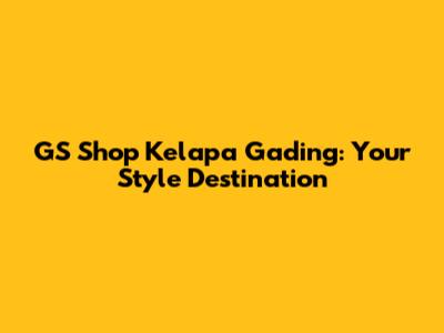 GS Shop Kelapa Gading: Your Style Destination