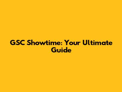 GSC Showtime: Your Ultimate Guide