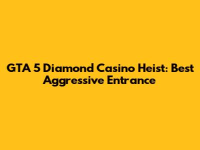 GTA 5 Diamond Casino Heist: Best Aggressive Entrance