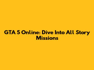 GTA 5 Online: Dive Into All Story Missions