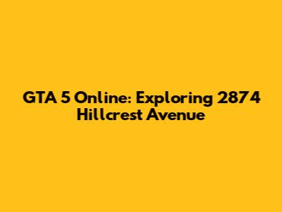 GTA 5 Online: Exploring 2874 Hillcrest Avenue