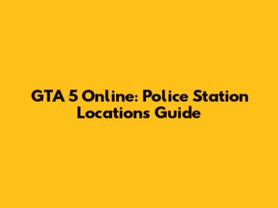 GTA 5 Online: Police Station Locations Guide