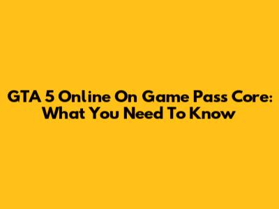 GTA 5 Online On Game Pass Core: What You Need To Know