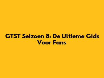 GTST Seizoen 8: De Ultieme Gids Voor Fans