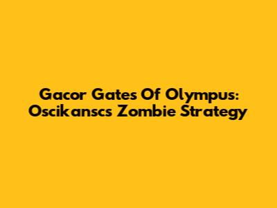 Gacor Gates Of Olympus: Oscikansc's Zombie Strategy