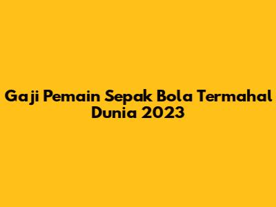 Gaji Pemain Sepak Bola Termahal Dunia 2023