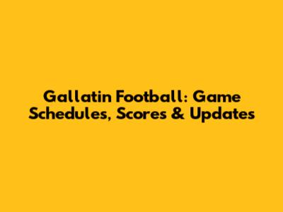 Gallatin Football: Game Schedules, Scores & Updates