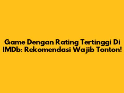 Game Dengan Rating Tertinggi Di IMDb: Rekomendasi Wajib Tonton!