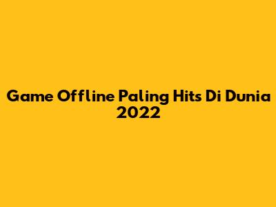 Game Offline Paling Hits Di Dunia 2022
