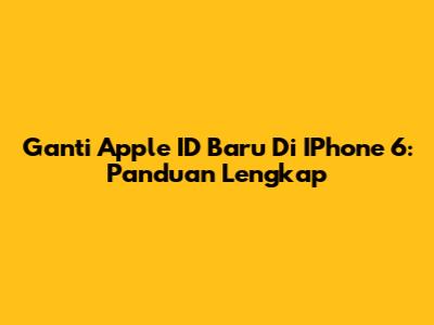 Ganti Apple ID Baru Di IPhone 6: Panduan Lengkap