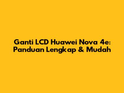 Ganti LCD Huawei Nova 4e: Panduan Lengkap & Mudah