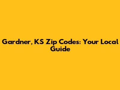 Gardner, KS Zip Codes: Your Local Guide