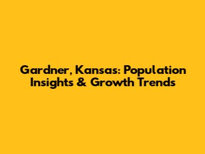 Gardner, Kansas: Population Insights & Growth Trends