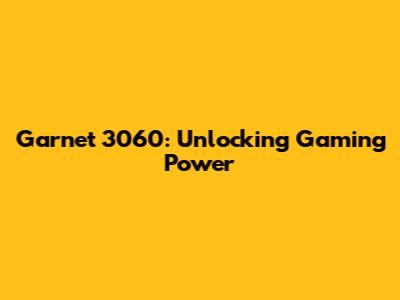 Garnet 3060: Unlocking Gaming Power