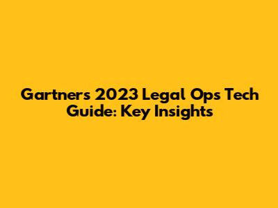 Gartner's 2023 Legal Ops Tech Guide: Key Insights