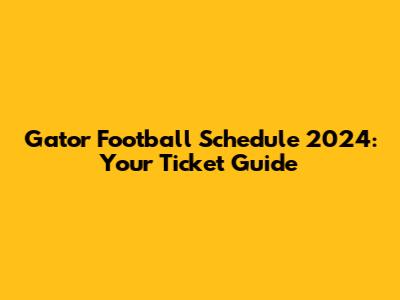 Gator Football Schedule 2024: Your Ticket Guide