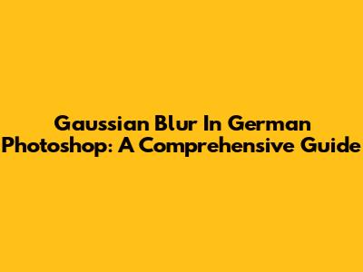 Gaussian Blur In German Photoshop: A Comprehensive Guide