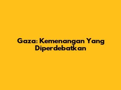 Gaza: Kemenangan Yang Diperdebatkan