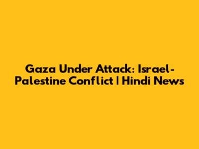 Gaza Under Attack: Israel-Palestine Conflict | Hindi News