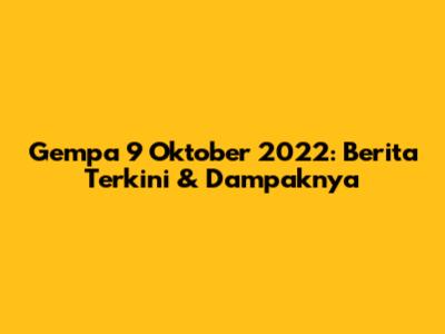 Gempa 9 Oktober 2022: Berita Terkini & Dampaknya
