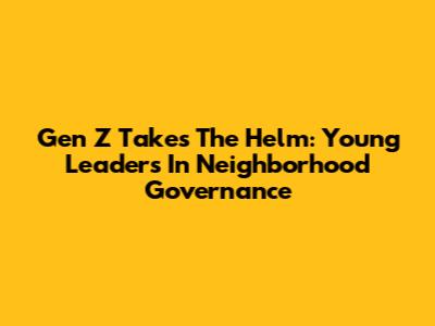 Gen Z Takes The Helm: Young Leaders In Neighborhood Governance