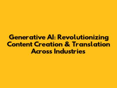 Generative AI: Revolutionizing Content Creation & Translation Across Industries