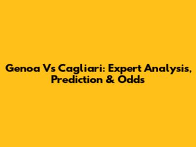 Genoa Vs Cagliari: Expert Analysis, Prediction & Odds