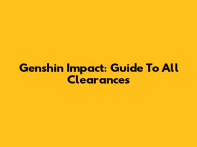 Genshin Impact: Guide To All Clearances