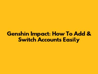 Genshin Impact: How To Add & Switch Accounts Easily