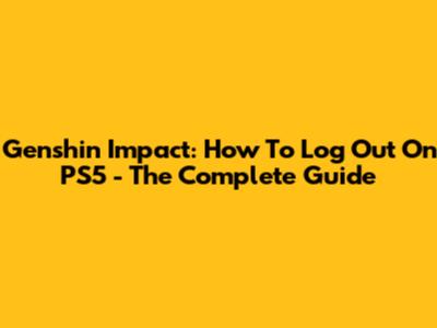 Genshin Impact: How To Log Out On PS5 - The Complete Guide