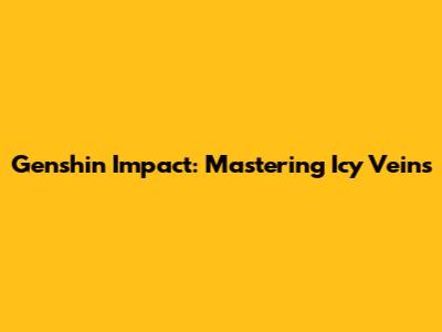 Genshin Impact: Mastering Icy Veins